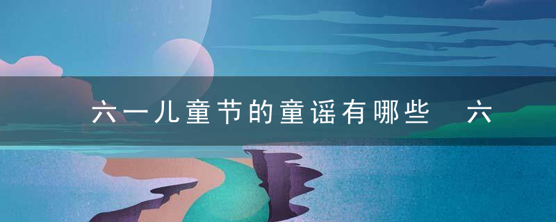 六一儿童节的童谣有哪些 六一是什么节日
